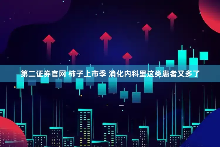 第二证券官网 柿子上市季 消化内科里这类患者又多了