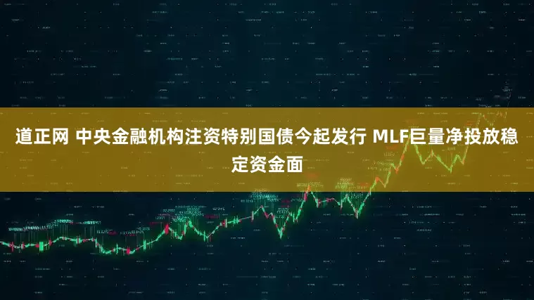 道正网 中央金融机构注资特别国债今起发行 MLF巨量净投放稳定资金面