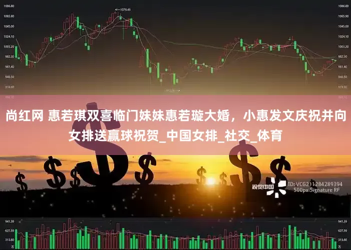 尚红网 惠若琪双喜临门妹妹惠若璇大婚，小惠发文庆祝并向女排送赢球祝贺_中国女排_社交_体育
