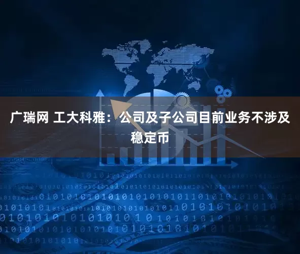 广瑞网 工大科雅：公司及子公司目前业务不涉及稳定币