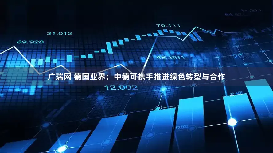 广瑞网 德国业界：中德可携手推进绿色转型与合作