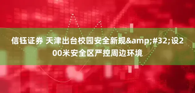 信钰证券 天津出台校园安全新规&#32;设200米安全区严控周边环境