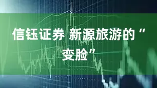 信钰证券 新源旅游的“变脸”