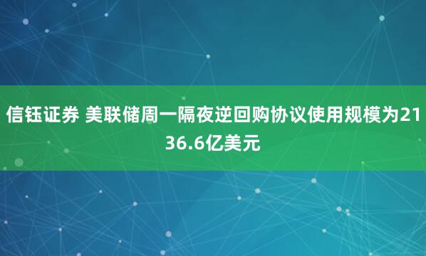 信钰证券 美联储周一隔夜逆回购协议使用规模为2136.6亿美元