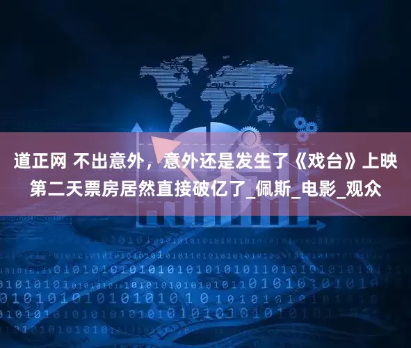 道正网 不出意外，意外还是发生了《戏台》上映第二天票房居然直接破亿了_佩斯_电影_观众