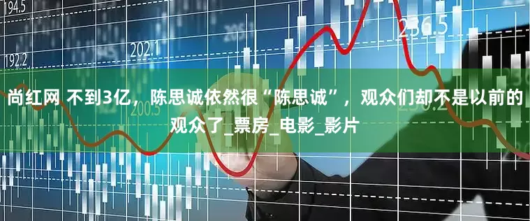 尚红网 不到3亿，陈思诚依然很“陈思诚”，观众们却不是以前的观众了_票房_电影_影片