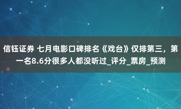 信钰证券 七月电影口碑排名《戏台》仅排第三，第一名8.6分很多人都没听过_评分_票房_预测