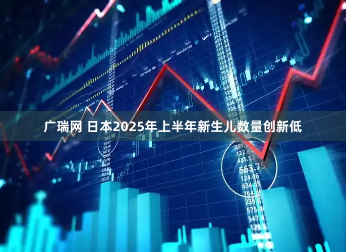 广瑞网 日本2025年上半年新生儿数量创新低