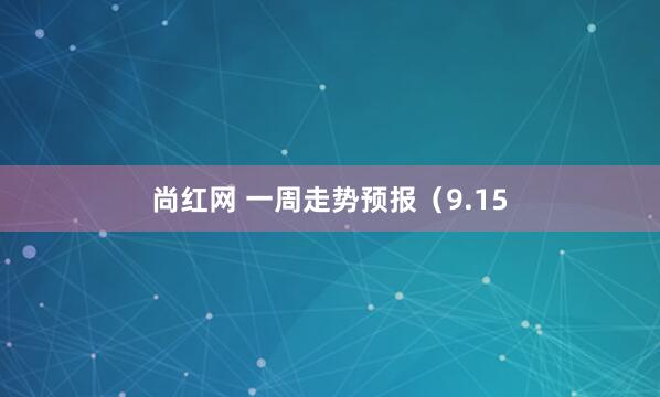 尚红网 一周走势预报（9.15
