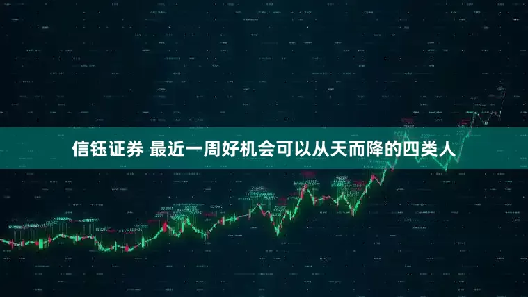 信钰证券 最近一周好机会可以从天而降的四类人